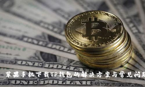 : 苹果手机下载TP钱包的解决方案与常见问题