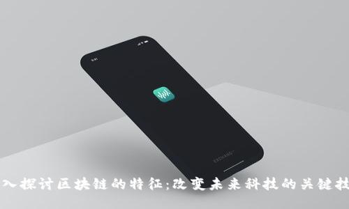 深入探讨区块链的特征：改变未来科技的关键技术