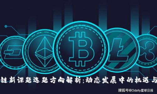 区块链新课题选题方向解析：动态发展中的机遇与挑战