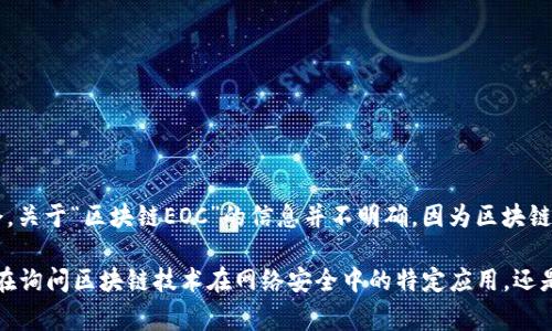 EOC（Executive Order on Cybersecurity）通常指的是与网络安全相关的行政命令。关于“区块链EOC”的信息并不明确，因为区块链和网络安全的结合在不同的领域和背景下可能有不同的意义。

如果您能提供更多的上下文或具体信息，我会很乐意为您提供详细的答复。例如，您是在询问区块链技术在网络安全中的特定应用，还是想了解某个特定的行政命令，请告诉我更多的细节。这样我才能更好地满足您的需求。