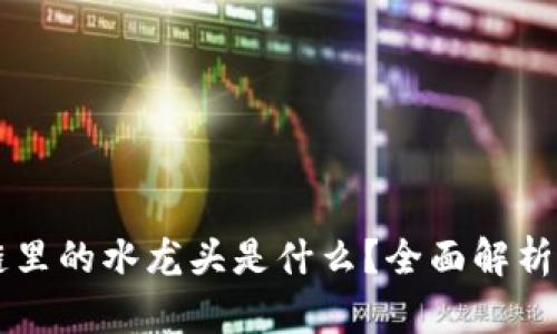 Title: 区块链里的水龙头是什么？全面解析其原理与应用