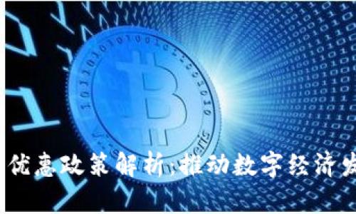 区块链技术优惠政策解析：推动数字经济发展的新机遇