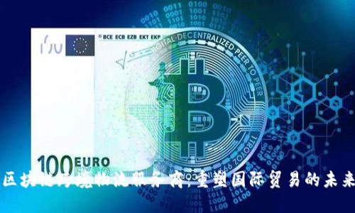 区块链跨境物流服务商：重塑国际贸易的未来