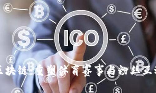 运动联盟区块链：重塑体育赛事与粉丝互动的新未来