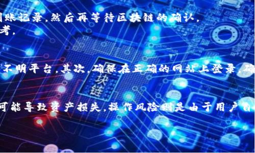 区块链充提币是指在区块链网络中，将数字资产进行充值和提现的操作。这个概念在加密货币的使用中非常常见，特别是在交易所和加密钱包中。接下来，我将详细介绍“区块链充提币”的涵义、操作流程、注意事项等内容。

什么是区块链充提币
区块链充提币通常包括两个主要操作：充币和提币。充币是指用户将数字货币从自己的钱包地址转入交易所或其他平台，以便进行交易或投资。提币则是指用户将其在交易所或平台上的数字货币提取到个人钱包中。这两个操作是对用户操作频率较高的功能之一。

充提币的基本流程
一般来说，充提币流程可以分为几个步骤：

h4充币流程/h4
1. 登录账户：用户首先需要登录自己的交易所账户或数字钱包。
2. 找到充币功能：在平台的界面上，通常会有“充币”或“存款”的选项。
3. 选择币种：用户选择要充值的加密货币种类，比如比特币、以太坊或其他。
4. 获取钱包地址：平台会为所选币种生成一个充值地址，用户需将此地址复制。
5. 转账：用户在自己的钱包里，将加密货币转账到复制的地址上，完成充值。
6. 确认：交易所通常会确认区块链上的交易，一般需要一定的时间，到账后用户即可在账户中查看充入的币额。

h4提币流程/h4
1. 登录账户：用户登录交易所账户。
2. 找到提币功能：在交易所操作界面，找到“提币”或“提现”选项。
3. 选择币种：选择用户希望提取的加密货币。
4. 输入钱包地址：用户需要输入接收地址，即自己个人数字钱包的地址。
5. 输入金额：填写希望提取的金额。
6. 确认提币：完成信息输入后，系统会要求用户确认，继续进行提币。
7. 等待确认：提币请求提交后，交易所在完成提币操作后，用户需在个人钱包查看到账。

区块链充提币的注意事项
虽然充提币操作相对简单，但用户仍需注意以下事项，以确保资金安全：

h4确保地址正确/h4
在进行充提币操作时，确保复制粘贴的地址一字不差。加密货币的地址是由字母和数字组成的长串字符，任何小错误都可能导致资金丢失。

h4遵循网络确认/h4
不同的币种，交易确认的速度和次数不同。用户在提币后，可能需要等待一些时间才能确认到账。因此必须保持耐心，勿重复提币。

h4了解手续费/h4
充提币过程中，交易所和网络都会收取一定的手续费。不同的币种费率各异，用户需提前了解，合理计算出入金的实际金额。

h4安全保障**/h4
选择有声望的交易所进行充提币操作，确保平台有应对黑客和欺诈的安全措施。同时，使用高强度密码并启用双重验证增加账户安全性。

相关问题及详细解答

h4问题1：区块链充提币会产生哪些费用？/h4
在区块链充提币中，会产生的费用主要包括平台手续费和网络手续费。平台手续费是由交易所设定的，每次充提币时可能会收取固定的费用，或根据交易金额的百分比收取。
网络手续费则是由于区块链网络的区块链运营商收取的，费用会因网络拥堵情况而异。如果网络繁忙，用户可能需要支付更高的费用以确保交易被快速确认。用户在进行充提币时，可以在平台上查看相关费用信息，以作参考。

h4问题2：充提币的到账时间是多长？/h4
充提币的到账时间因多个因素而异，主要包括交易所处理时间和区块链确认时间。大部分交易所会在接收到充币请求后，快速处理并生成到账记录，然后再等待区块链的确认。
在繁忙时段，用户需支付的网络手续费越高，到账速度也可能越快。对提币来说，用户可在平台的FAQ中查看该币种的平均确认时间，以作参考。

h4问题3：如何防止充提币过程中的诈骗？/h4
为了避免在充提币过程中遭遇诈骗，用户可采取以下几种防范措施。首先，应选择知名度高、信誉良好的交易所进行操作，避免小型交易所和不明平台。其次，确保在正确的网站上登录，确认没有遭受钓鱼网站攻击。此外，保持电脑和手机系统及其应用程序的更新，安装防病毒软件可增加网络安全性，自觉警惕不明链接和邮件。

h4问题4：充提币有哪些风险？/h4
在区块链充提币过程中的风险主要可分为技术风险和操作风险。技术风险包括网络攻击、平台技术故障等，若处于安全隐患的环境中充值，可能导致资产损失。操作风险则是由于用户自身错误（如错误地址）导致资金直接丢失。为降低风险，用户在充提币时，建议多做检查、查阅相关资料，以增强自身操作安全性。

以上便是围绕“区块链充提币”的详细介绍及相关问题的解答。希望能帮助到您理解与操作区块链的相关内容。