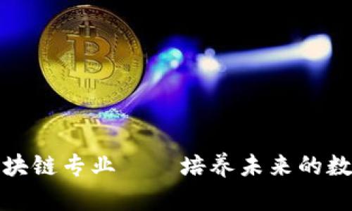 最重要的区块链专业——培养未来的数字经济领袖