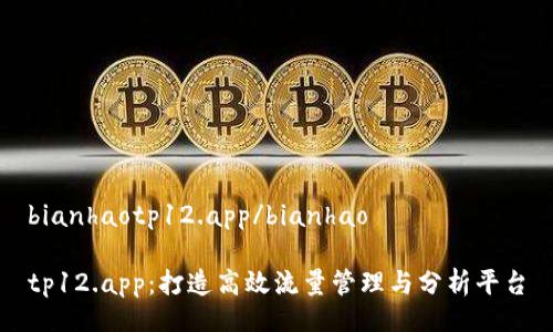 bianhaotp12.app/bianhao

tp12.app：打造高效流量管理与分析平台