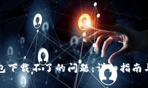 如何解决TP钱包下载不了的问题：详细指南与常见解决方案