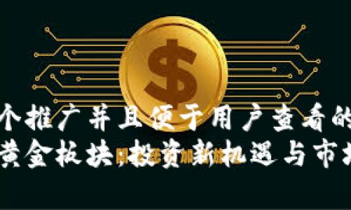 思考一个推广并且便于用户查看的优秀  
区块链黄金板块：投资新机遇与市场分析