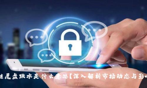 区块链尾盘跳水是什么意思？深入解析市场动态与影响因素