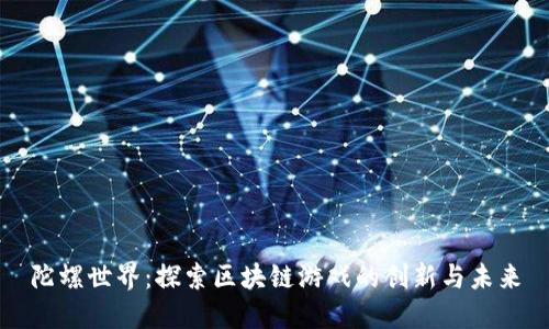 陀螺世界：探索区块链游戏的创新与未来