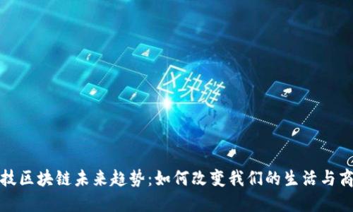 科技区块链未来趋势：如何改变我们的生活与商业