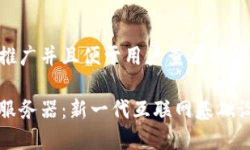 思考一个推广并且便于用户查看的优秀
区块链云服务器:新一代互联网基础设施的革新