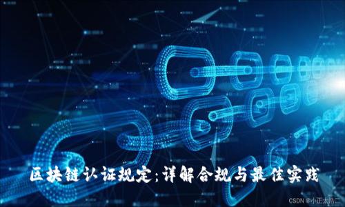 区块链认证规定：详解合规与最佳实践