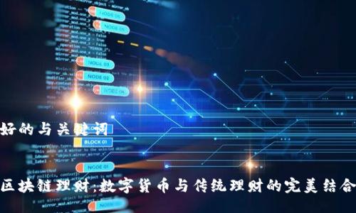 好的与关键词


区块链理财：数字货币与传统理财的完美结合