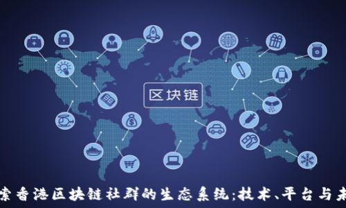  
探索香港区块链社群的生态系统：技术、平台与未来