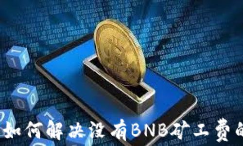 
TP钱包如何解决没有BNB矿工费的问题?