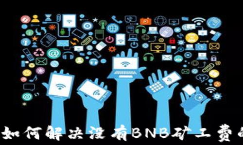 
TP钱包如何解决没有BNB矿工费的问题?
