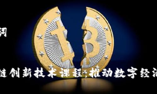 思考的和关键词

:
深入解析区块链创新技术课程：推动数字经济发展的新引擎