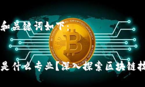 您想了解的和关键词如下：


学习区块链是什么专业？深入探索区块链技术与其应用