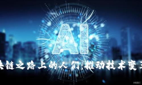探索区块链之路上的人们：推动技术变革的先锋