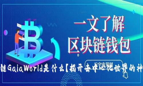: 区块链GaiaWorld是什么？揭开去中心化世界的神秘面纱
