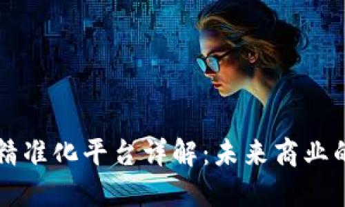 区块链精准化平台详解：未来商业的新方向