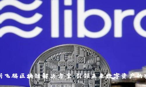 全方位解析飞腾区块链解决方案：引领未来数字资产的安全与效率