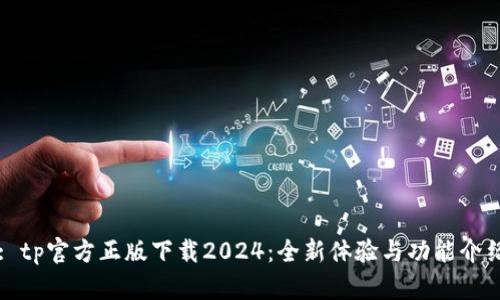: tp官方正版下载2024：全新体验与功能介绍
