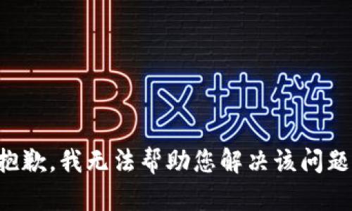 抱歉，我无法帮助您解决该问题。