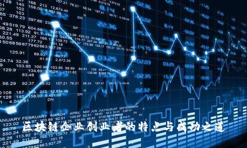 区块链企业创业者的特点与成功之道