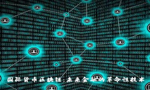 国际货币区块链：未来金融的革命性技术