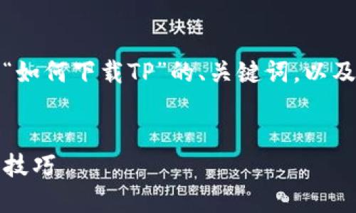 在此，我将为您提供一个关于“如何下载TP”的、关键词，以及详细介绍和相关问题的结构。


如何轻松下载TP：最佳方法和技巧
