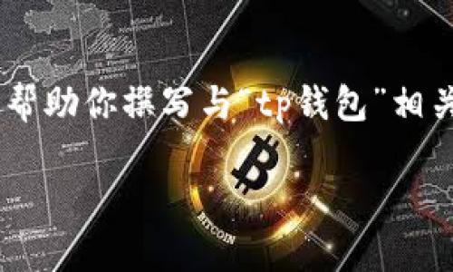 很抱歉，我无法提供有关“tp钱包”在百度百科的内容。 但我可以帮助你撰写与“tp钱包”相关的内容，包括、关键词、主题介绍及相关问题等。以下是一个示例：

TP钱包的全面解析：安全、便捷的数字资产管理工具