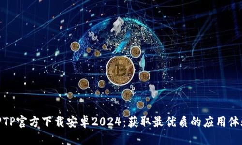 TPTP官方下载安卓2024：获取最优质的应用体验