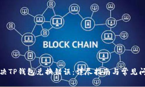 如何解决TP钱包兑换错误：详尽指南与常见问题解答