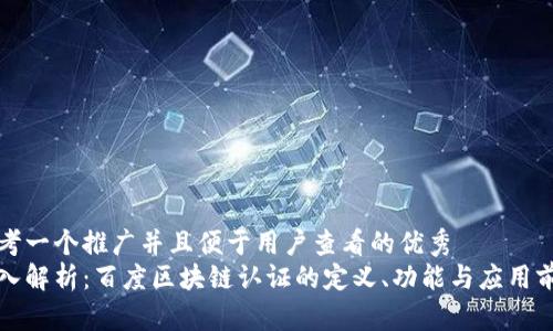 思考一个推广并且便于用户查看的优秀  
深入解析：百度区块链认证的定义、功能与应用前景