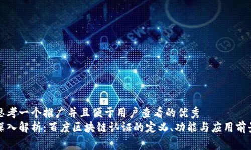 思考一个推广并且便于用户查看的优秀  
深入解析：百度区块链认证的定义、功能与应用前景