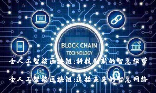 全人工智能区块链：科技创新的智慧纽带

全人工智能区块链：连接未来的智慧网络