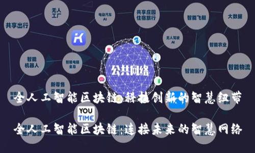 全人工智能区块链：科技创新的智慧纽带

全人工智能区块链：连接未来的智慧网络