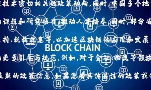 截至2023年10月，中国对区块链技术的政策继续在逐步发展和调整中。虽然我不能提供最新的实时信息，但以下是一些关键点和时间节点供您参考：

1. **2019年**：习近平总书记在最近的一次讲话中提到，区块链技术要成为创新发展的核心技术之一。这标志着中国政府对区块链技术的重视。

2. **2020年**：中国人民银行启动了数字货币的研发，这是与区块链技术密切相关的政策动向。同时，中国多个地方政府，如深圳、杭州等城市，开始积极探索区块链在各个行业的应用。

3. **2021年**：教育部出台了相关政策，鼓励高校设立区块链相关的课程和研究项目，推动人才培养。同时，部分省市发布了地方性的区块链发展规划。

4. **2022年**：多地出台了针对区块链行业的支持政策，包括资金支持、税收优惠等，以加速区块链的应用和发展。

5. **2023年**：政策持续更新，可能涉及对区块链技术的行业应用的更多引导与规范。例如，对于金融、物流等领域的区块链应用，政府可能会出台更为具体的指导政策。

建议您访问相关的政府网站、金融监管机构或区块链行业组织，获取最新的政策信息。如果您有具体关注的政策或领域，欢迎进一步探讨！