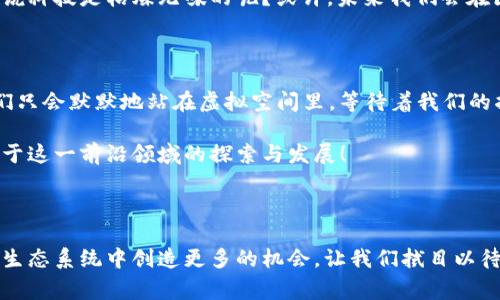 虚拟人和区块链是两个当今科技领域中颇为热门的话题。虚拟人通常指的是通过计算机生成的角色，这些角色可以在电子游戏、虚拟现实（VR）和各种数字作品中出现。区块链则是一种分布式账本技术，能够提供透明性和安全性。将这两个概念结合在一起形成“虚拟人区块链”，它涉及到虚拟角色的所有权、认证以及在数字世界中交易的方式。

### 什么是虚拟人区块链？

区块链技术使得数字资产的创建、转让和交易变得安全且透明。将虚拟人引入区块链体系，可以确保这些虚拟角色的唯一性与归属权。例如，一个虚拟人的数字身份可以通过非同质化代币（NFT）来表达，确保每个角色都是独特的，不可复制的。通过区块链，用户可以轻松购买、交易虚拟人，而不必担心伪造或盗用。

虚拟人的兴起

近年来，随着技术的发展，虚拟人的概念逐渐深入人心。举个例子，就好比网络游戏中的角色扮演，玩家不仅要选择角色外观，甚至这些角色的性格、技能都与个人的偏好密切相关。虚拟人已经不仅仅局限于游戏，社交媒体、营销推广甚至品牌代言人都逐渐开始使用虚拟人形象。

区块链科技的特点

区块链技术的特点可以用几个关键词来概括：安全性、透明性、去中心化。试想一下，假如有人能简单地篡改你的数字资产，你会有什么感觉？当然不妙！但正是因为区块链的设计，保证了每一笔交易都能被追踪，所有的数据都是被加密并且分布在多个节点上储存的。这意味着，虚拟人的所有权变得更加安全且可信。

虚拟人区块链的实际应用

那么，虚拟人区块链在生活中到底有哪些实际应用呢？我们可以从多个角度来探讨这个话题：

1. **虚拟代言人**：想象一下，有一家饮料公司决定让一位虚拟人作为其代言，利用区块链技术来认证这位代言人的品牌形象和真实性。这不仅能减轻品牌风险，还可以通过智能合约来确保代言人按约履行合同。

2. **在线教育**：在线上教育领域，虚拟教师可以通过区块链技术来确保课程的真实性并验证学习者的身份。学生获得的每一份证书都可以在区块链上追溯。

3. **娱乐城和社交**：沉浸式的虚拟现实社交平台使用虚拟人作为“用户”的化身，通过区块链身份认证来防止身份盗用和假冒，让用户在娱乐中更安心。

4. **艺术创作**：通过NFT，艺术家可以在区块链上出售他们的虚拟人形象或作品，确保每一件作品的唯一性并追溯其历史。

虚拟人与文化的交汇

虚拟人不仅体现了科技发展，还与各国文化有着千丝万缕的联系。例如在日本，虚拟偶像早已成为文化的一部分，像初音未来这样的角色风靡一时，借助区块链的力量，我们可以将这些虚拟偶像的版权和形象变得更加安全且透明。

用户体验的重要性

当然，用户体验实在是一个不可忽视的方面。想象一下，用户购买了一个虚拟人后，发现自己只能在特定平台使用，或者这一体验存在各种限制，多么招人烦呀！因此，一个好的虚拟人区块链项目，不仅要关注技术的实现，还要极大地考虑用户的互动和体验。是否能够在多个平台间自由移动，是否能够通过简单的界面进行操作，这些都是项目成功的关键。

小结

虚拟人区块链无疑是一个充满潜力的领域，结合了虚拟人所需的多样性和区块链技术的安全性。它为我们提供了无限可能，但同时也带来了新的挑战。谁说科技是枯燥无味的呢？或许，未来我们会在区块链的世界里与更多虚拟朋友共舞，享受这种新与旧的交汇。

幽默小段子

然而，作为普通用户的我们，难免会有一些小烦恼。“我买了虚拟人，结果发现它比我本人还懒怎么办？”哈哈，别担心，虚拟人是不会在沙发上打游戏的，他们只会默默地站在虚拟空间里，等待着我们的指令！

通过这样的方式，我们不仅勾勒出了虚拟人区块链的全貌，还穿插了一些轻松幽默的表达，让读者能够更轻松地理解复杂的概念。希望未来能看到更多关于这一前沿领域的探索与发展！

### 结语

如今，虚拟人区块链已经开始在不同的行业中发挥作用，伴随着人们使用习惯和技术的发展，我们不仅能在数字世界中建立个人品牌，还能在这个全新的生态系统中创造更多的机会。让我们拭目以待，看看虚拟人与区块链的结合会带给我们哪些惊喜吧！