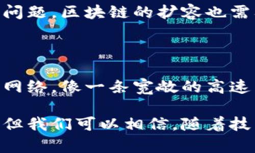 区块链扩容（Blockhain Scalability）是指提高区块链系统处理交易能力和速度的能力，确保其在用户数量和交易量不断增长的情况下，依然能够高效运行。为了更好地理解区块链扩容的由来及其重要性，我们可以将其与公路系统进行类比。

区块链技术公路：车流量的挑战

想象一下，区块链就像是一条公路，而每一笔交易则是道路上疾驰的汽车。当公路上的汽车越来越多，交通堵塞的问题就会愈发突出。同样，当区块链网络的用户数量激增、交易量不断增加时，区块链的扩容问题就会浮出水面。早期的比特币网络就像是条小路，虽然在最初的时候，车辆并不多，但随着越来越多人开始使用比特币进行交易，这条路也变得日益拥挤。

扩容的必要性：为何要打通这条路

那么，为什么我们需要扩容呢？这就像是我们需要为公路建设新的车道，增加通行能力一样。区块链的扩容不仅关系到交易的速度，还影响到整个网络的安全性和用户体验。当交易拥堵，确认时间延长，用户可能会因为无法快速完成交易而感到失望，甚至抛弃使用该区块链。这就像在繁忙的公路上，不少司机因堵车而选择了不再使用这条路。

扩容的方案：新车道的建设

为了应对扩容的挑战，开发者和研究人员提出了多种扩容方案。我们可以将其视为为这条公路添加新的车道。有些方法涉及更改区块链的基本协议，增加每个区块能够存储的交易数量，而另一些则侧重于将交易处理的任务分散到不同的链或子链上。

h4链下扩容（Off-chain Scaling）/h4

链下扩容就像是将部分汽车引导到其他道路上，以减轻主路的拥堵。例如，闪电网络（Lightning Network）就是一个流行的链下扩容解决方案，它允许用户在链下进行多笔交易，只有在必要时才将最终结果记录到区块链上。此时，我们可以想象这些车辆在别的道路上自由驰骋，避免了主路的堵塞。

h4分片（Sharding）/h4

分片技术则是通过将整个区块链网络分成多个更小的部分，来提高效率。每个部分独立处理交易，就像将一条长长的公路分成多个平行的车道，使得各种车流都能畅通无阻。以太坊2.0的分片技术正是一个这样的案例。

困惑与挑战：这条路并不平坦

然而，扩容之路并非一帆风顺。无论是增加交易量还是提高交易速度，都需要应对各种技术挑战和安全隐患。就像我们在兴建新车道时需要考虑交通信号灯、路口设计等问题，区块链的扩容也需要解决网络的安全性、去中心化和系统稳定性等问题。谁还没点小烦恼呢？

未来展望：智慧交通的希望

展望未来，随着技术的不断进步，区块链的扩容解决方案将不断演化，就像智慧交通系统将为道路带来更多的可能性。我们希望看到一个更加高效、快速且安全的区块链网络，像一条宽敞的高速公路，让所有的车辆都能自由流通。

总而言之，区块链扩容的由来是为了应对日益增长的交易需求和网络拥堵，通过不同的技术方案来增强区块链的处理能力，为用户提供更好的体验。虽然面临不少挑战，但我们可以相信，随着技术的发展，区块链也将更加强大，像一座任意行驶、畅通无阻的交通枢纽，实现更高级的商业和社交连接。