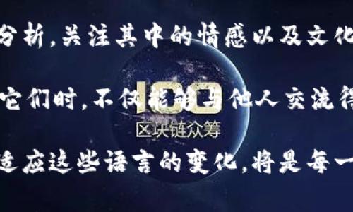 区块链技术作为近年来最热门的技术之一，经常伴随着一些特有的术语和暗语。这些“暗语”既是在行业内交流时使用的专业术语，也包括一些具有特定文化内涵的流行语。在这里，我们将挖掘一些区块链的典型暗语，帮助你在这片数字领域中更好地理解和沟通。

1. 区块链的基本术语

首先，了解区块链就像学习一种新的语言。你需要熟悉基本的词汇。例如：

ul
    listrong区块（Block）：/strong区块链中的基本存储单元，每个区块包含一组交易记录。/li
    listrong链（Chain）：/strong由多个区块按顺序连接而成的结构。/li
    listrong节点（Node）：/strong网络中的计算机，每个节点都有一份完整的区块链副本。/li
    listrong矿工（Miner）：/strong参与区块链网络工作，验证交易并创建新块的用户。/li
/ul

如果你能在饭局上自信地提到这些名词，保证会吸引一堆人的注意，仿佛你是一位掌握未来科技的“预言家”。

2. 深入行业的俚语与暗语

在区块链行业，有些词汇不仅仅是指代某种技术或者概念，它们往往与这个行业的文化相结合，形成独特的“暗语”。以下是一些例子：

ul
    listrongHODL：/strong这源自于一个拼写错误的“hold”，意味“坚持持有”，在市场波动时，鼓励人们不要轻易卖出。/li
    listrongFOMO：/strong这是“Fear of Missing Out”的缩写，意指害怕错过投资机会的心理状态。/li
    listrongFUD：/strong指的是“恐惧、不确定和怀疑”（Fear, Uncertainty, Doubt），通常用于描述散布负面信息以操控市场情绪的行为。/li
    listrongDeFi：/strong去中心化金融，指基于区块链的金融服务，打破了传统金融的限制。/li
/ul

听到FOMO、HODL这些词汇的时候，你可以想象自己是坐在一场赌局的边缘，每个人都在瞪大眼睛看着牌局，生怕错过关键时刻的那种紧张感。谁还没点小烦恼呢？

3. 技术相关的专业术语

如果你想更深入地了解区块链技术，那么就要掌握一些专业术语。

ul
    listrong共识机制（Consensus Mechanism）：/strong指网络中节点达成一致并记录交易的方式，比如PoW（工作量证明）和PoS（权益证明）。/li
    listrong智能合约（Smart Contract）：/strong自执行的合约，当满足特定条件时自动执行。/li
    listrong链上/链下（On-chain/Off-chain）：/strong链上是指直接在区块链上处理的交易，而链下则指在区块链外进行的操作。/li
/ul

掌握这些术语，就像给自己装备了一把锋利的刀，能轻松地穿梭在技术层面与投资市场之间。

4. 文化与社群的语言

在区块链的世界里，语言的魅力不仅在于其本身的技术含义，还在于它承载的文化与社群情感。

ul
    listrong土狗币（Dogecoin）：/strong以狗狗为主题的加密货币，一开始是作为玩笑而创建，却因社区的热情而流行。/li
    listrong垃圾币（Shitcoin）：/strong用来形容那些没有实际价值或过于投机的代币，带有贬义。/li
    listrong空投（Airdrop）：/strong一种营销策略，通过免费分发代币来吸引用户。/li
/ul

这些词汇反映了社区的风格和态度，有时候，能在社交媒体上用这些暗语揶揄一下“有钱人”或者调侃“新手”的反应，会让你在圈子里颇有风头，仿佛是某个隐秘组织中的一员。

5. 总结与展望

在区块链的世界里，语言变化迅速，新的暗语层出不穷。你有没有注意到，随着技术的发展和市场的波动，相关的术语及其含义也在不断演化？就像时尚界每年都会推出新的流行风格，区块链的“暗语”同样需要时刻关注。

未来，随着区块链技术的普及和应用范围的扩大，更多新的术语将被创造出来。而我们在使用这些术语时，不妨多加分析，关注其中的情感以及文化内涵，让交流更有温度。正如一杯好咖啡不仅仅是因其味道，更在于那份浓郁的香气与背后的故事。

如果你有意加入这个既疯狂又充满希望的社区，熟悉这些“暗语”是你打开这扇门的钥匙。而当你自信而灵活地运用它们时，不仅能够与他人交流得更加顺畅，还能在投资和技术的浪潮中乘风破浪。

总之，区块链暗语不仅丰富了我们的交流，更让这个复杂的技术世界变得鲜活起来。在这个快速发展的时代，了解并适应这些语言的变化，将是每一个区块链爱好者不可或缺的一部分旅程。