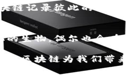 区块链的本质可以理解为一种去中心化的分布式账本技术，其核心特点是透明性、安全性和不可篡改性。区块链通过将信息分散存储在多个节点上，确保数据的安全与可靠，同时增强了对信息的透明度。这使得区块链在各个领域，包括金融、供应链、医疗等，都展现出广泛的应用潜力。

要深入理解区块链的本质，主要可以从以下几个方面进行探讨：

1. 去中心化的账本
想象一下，传统的数据库就像一个孤独的图书馆，所有书籍都集中在一个地方，谁都可以来借阅，但也容易出错或损坏。而区块链就像是一个全球的合作图书馆，每个读者都有自己的一本书，且这些书是不会被遗失或篡改的。每当有人更新书中的信息，所有其他的读者都会立即得到这个更新，确保了信息的真实性和一致性。

2. 数据块与链条
区块链由一系列数据块组成，每个块像是一辆接连着的火车，装载着信息。新信息会被打包成一个“块”，然后添加到链的末端。每个块都包含前一个块的“指纹”，这就像是每节车厢都有它连接前后车厢的图案一样，确保了列车的完整性。如果有人想要篡改某个块的信息，就必须更改后面的所有块，这几乎是不可行的。

3. 共识机制
为了确保信息的有效性，区块链使用共识机制。这就像是一群朋友共同决定去哪家餐厅，每个人都有表决权，只有当大多数人同意时，才会做出决定。在区块链中，节点通过算法达成一致，确保网络的安全和稳定。

4. 应用场景
区块链不仅仅在加密货币领域有着光彩夺目的表现，它在物联网、版权保护、智能合约等领域都有着广泛的应用。比如，在物联网领域，设备可以通过区块链记录彼此的状态，从而实现自动化管理，减少人工干预。这让人不禁感叹，“科技真的像魔法一般，让生活变得如此简单。”

5. 持续的演化与发展
区块链并不是一成不变的，它会随着技术的发展而不断演化。各家公司、技术团队都在不断探索与创新，为区块链的未来增添了更多可能，一如不断进化的生物，偶尔也会在繁复杂的世界中迷失方向。“不过，谁还没点小烦恼呢？”

综上所述，区块链的本质是一个复杂而又充满魅力的主题。无论是在技术层面还是在应用前景上，它都承载着人们对未来的期望。通过去中心化和透明性，区块链为我们带来了更高的安全性和信任度，这不仅会影响我们的经济生活，也会改变我们与世界互动的方式。