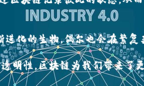 区块链的本质可以理解为一种去中心化的分布式账本技术，其核心特点是透明性、安全性和不可篡改性。区块链通过将信息分散存储在多个节点上，确保数据的安全与可靠，同时增强了对信息的透明度。这使得区块链在各个领域，包括金融、供应链、医疗等，都展现出广泛的应用潜力。

要深入理解区块链的本质，主要可以从以下几个方面进行探讨：

1. 去中心化的账本
想象一下，传统的数据库就像一个孤独的图书馆，所有书籍都集中在一个地方，谁都可以来借阅，但也容易出错或损坏。而区块链就像是一个全球的合作图书馆，每个读者都有自己的一本书，且这些书是不会被遗失或篡改的。每当有人更新书中的信息，所有其他的读者都会立即得到这个更新，确保了信息的真实性和一致性。

2. 数据块与链条
区块链由一系列数据块组成，每个块像是一辆接连着的火车，装载着信息。新信息会被打包成一个“块”，然后添加到链的末端。每个块都包含前一个块的“指纹”，这就像是每节车厢都有它连接前后车厢的图案一样，确保了列车的完整性。如果有人想要篡改某个块的信息，就必须更改后面的所有块，这几乎是不可行的。

3. 共识机制
为了确保信息的有效性，区块链使用共识机制。这就像是一群朋友共同决定去哪家餐厅，每个人都有表决权，只有当大多数人同意时，才会做出决定。在区块链中，节点通过算法达成一致，确保网络的安全和稳定。

4. 应用场景
区块链不仅仅在加密货币领域有着光彩夺目的表现，它在物联网、版权保护、智能合约等领域都有着广泛的应用。比如，在物联网领域，设备可以通过区块链记录彼此的状态，从而实现自动化管理，减少人工干预。这让人不禁感叹，“科技真的像魔法一般，让生活变得如此简单。”

5. 持续的演化与发展
区块链并不是一成不变的，它会随着技术的发展而不断演化。各家公司、技术团队都在不断探索与创新，为区块链的未来增添了更多可能，一如不断进化的生物，偶尔也会在繁复杂的世界中迷失方向。“不过，谁还没点小烦恼呢？”

综上所述，区块链的本质是一个复杂而又充满魅力的主题。无论是在技术层面还是在应用前景上，它都承载着人们对未来的期望。通过去中心化和透明性，区块链为我们带来了更高的安全性和信任度，这不仅会影响我们的经济生活，也会改变我们与世界互动的方式。