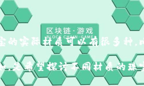 区块链防伪珠宝是一种新兴的珠宝行业应用，其目的是通过区块链技术保证珠宝的真实性和来源。然而，珠宝的实际材质可以有很多种，比如黄金、白银、铂金、钻石、宝石等。

如果需要详细介绍区块链防伪珠宝的材质、技术及其优势等内容，可以提供更详细的指引或者背景信息。比如，是希望探讨不同材质的珠宝如何与区块链结合，还是想了解区块链防伪珠宝在市场上的应用前景等。这样我可以更好地为你撰写内容。