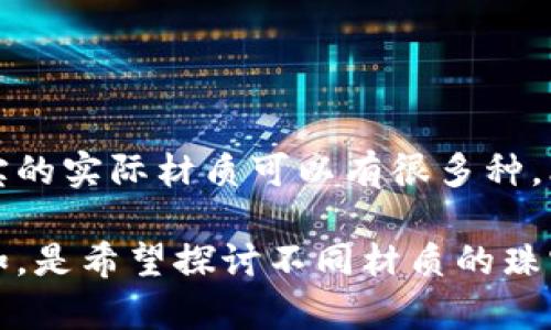 区块链防伪珠宝是一种新兴的珠宝行业应用，其目的是通过区块链技术保证珠宝的真实性和来源。然而，珠宝的实际材质可以有很多种，比如黄金、白银、铂金、钻石、宝石等。

如果需要详细介绍区块链防伪珠宝的材质、技术及其优势等内容，可以提供更详细的指引或者背景信息。比如，是希望探讨不同材质的珠宝如何与区块链结合，还是想了解区块链防伪珠宝在市场上的应用前景等。这样我可以更好地为你撰写内容。