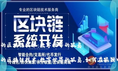 无网络的区块链技术：数字世界的孤岛

无网络的区块链技术：数字世界的孤岛，如何在孤独中崛起？