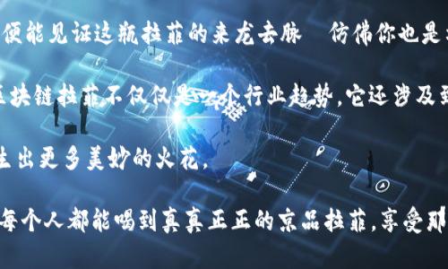 区块链拉菲是一个相对较新的概念，涉及到区块链技术在某些特定领域的应用，尤其是现在不再仅仅局限于加密货币。我们可以将“区块链拉菲”视为一种结合了区块链技术的高端奢侈品（例如拉菲酒），它在去中心化、透明度和信任机制上都有极大的优势。

在这方面，我们可以引入几个话题进行深入探讨：

1. **区块链的基本原则**：了解区块链技术的核心概念，包括分布式账本、数据不可篡改性等。

2. **拉菲酒的背景**：探讨拉菲酒的历史、知名度、生产工艺等，使读者了解为什么它会与区块链产生联系。

3. **区块链在奢侈品行业的应用**：讨论区块链如何改变奢侈品行业，提升消费者信任和透明度。

4. **区块链拉菲的实际案例**：探讨是否有实际项目正在利用区块链技术提升拉菲酒的市场价值和消费者体验。

#### 区块链的基本原则

区块链技术，顾名思义，就是由一块一块的“区块”组成的链条。就像一列列火车，火车头是那一段段的数据，而车厢则是各种信息。每一个“区块”都可以存储一部分数据，这些数据通过密码学的方式串联在一起，形成了一种不可篡改的链条。

想象一下，当你向朋友借书，朋友会在一本笔记本上记录下这个借书的过程，这就是传统的方式。而使用区块链，你和朋友都可以在一个共享的电子账簿上记录借书的信息，这样做为什么好呢？首先，因为数据被保存在很多地方，即使某个地方坏了，信息依旧能被恢复；第二，任何人都无法偷偷地改动这个信息，因为信息是公开的。嘿，真是个理想的世界，谁还没点小烦恼呢？

#### 拉菲酒的背景

提到拉菲酒，相信很多人会想起那种贵得让人捏手心的感觉。拉菲酒，全名“ château Lafite Rothschild”，是法国波尔多地区的一种著名红酒，历史悠久，甚至可以追溯到16世纪。想象一下，在这个酒瓶背后，有多少故事，谁喝过、在哪里喝过，甚至伴随着它的那一段岁月都记录在案。

拉菲酒不仅口感醇厚，其地位几乎象征着奢华与品位。正如一件珍贵的艺术品，不仅仅是价值那么简单，更是一种身份的象征。因而，失去来源或真伪无法验证，经常会给这个行业带来困惑。

#### 区块链在奢侈品行业的应用

现在，我们回到区块链与奢侈品行业结合的契机上。想象一下，你要花费一大笔钱购买一瓶拉菲酒，但几年后，你发现这瓶酒其实是假酒，真是让人“心痛不已”！为了防止这种事情的发生，区块链技术可以大显身手。

区块链的去中心化特性意味着每一笔交易都会被记录，任何想篡改的行为都会被轻易识破。更重要的是，消费者可以随时追溯到这瓶酒的“出生证明”，它的生产过程、运输记录、销售路径都一清二楚，像是在看一本精彩的悬疑小说，更加可信。

这一切都让拉菲酒的购买变得更加透明，让我们在享受美酒的时候，也能减少后顾之忧。对于那些希望投资于高端奢侈品的消费者来说，区块链的加入更是锦上添花，仿佛是给奢侈品戴上了一颗巨大的宝石。

#### 区块链拉菲的实际案例

好奇的你，肯定想知道，是否有哪些项目正在实际运用“区块链拉菲”。事实上，许多奢侈品公司在探索区块链技术，以确保其产品的真实性，并提高消费者的信任度。当然，拉菲酒也在这个浪潮中寻找自己的定位。

例如，某些高端酒类公司已经开始尝试使用区块链来追踪酒品的流通过程，从生产到销售的每一个环节都记录在案。消费者只需扫描酒瓶上的二维码，便能了解这瓶拉菲酒的“身世”。有时候，甚至连酿酒师的详细介绍也能通过区块链找到，让我们在饮酒时，更能体会到每一滴酒里的用心和故事。

#### 未来展望

展望未来，维持酒品真伪的透明度不仅会提升消费者的购买信心，也将为区块链技术的进一步普及奠定基础。设想一下，不久的将来，当你和朋友聚会时，拍拍酒瓶，便能见证这瓶拉菲的来龙去脉—仿佛你也是构建这个故事的参与者，酗酒的同时，你也是成为了历史的一部分，这种感觉真是妙不可言。

当然，随着技术的发展，新的问题和挑战也会接踵而来，如何高效、智能地利用这些信息，以及如何平衡成本与技术的投入，是未来需要认真对待的议题。有鉴于此，区块链拉菲不仅仅是一个行业趋势，它还涉及到消费者的文化认同和品牌价值。

简而言之，区块链拉菲，不仅仅是奢侈品与前沿科技的结合，更是对传统模式的一次深刻反思和创新尝试。在这个充满挑战的时代，创新与传统的思维碰撞，定会产生出更多美妙的火花。

总结来说，区块链拉菲的概念为我们提供了一个全新的视角去看待奢侈品的未来，同时也让我们对区块链技术在各个领域的拓展充满了期待。未来的日子里，希望每个人都能喝到真真正正的京品拉菲，享受那种如同风中吟唱的美妙与自由！